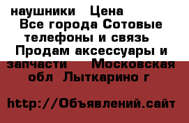 наушники › Цена ­ 3 015 - Все города Сотовые телефоны и связь » Продам аксессуары и запчасти   . Московская обл.,Лыткарино г.